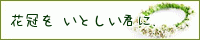 花冠を　いとしい君に．